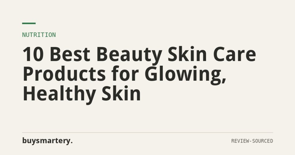 10 Best Beauty Skin Care Products for Glowing, Healthy Skin
