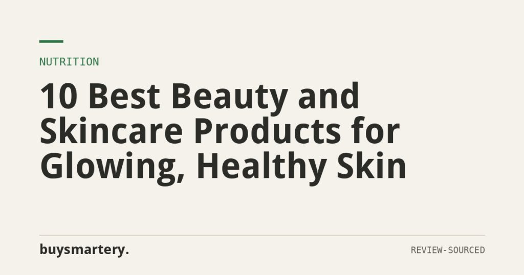 10 Best Beauty and Skincare Products for Glowing, Healthy Skin