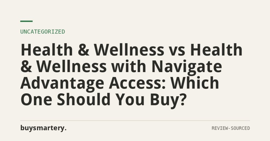 Health & Wellness vs Health & Wellness with Navigate Advantage Access: Which One Should You Buy?