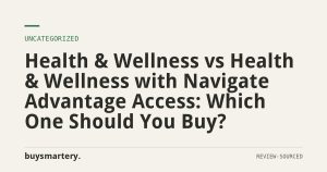 Health & Wellness vs Health & Wellness with Navigate Advantage Access: Which One Should You Buy?