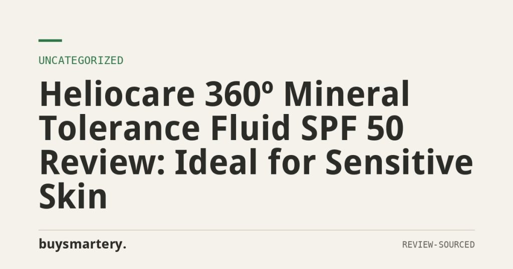 Heliocare 360º Mineral Tolerance Fluid SPF 50 Review: Ideal for Sensitive Skin