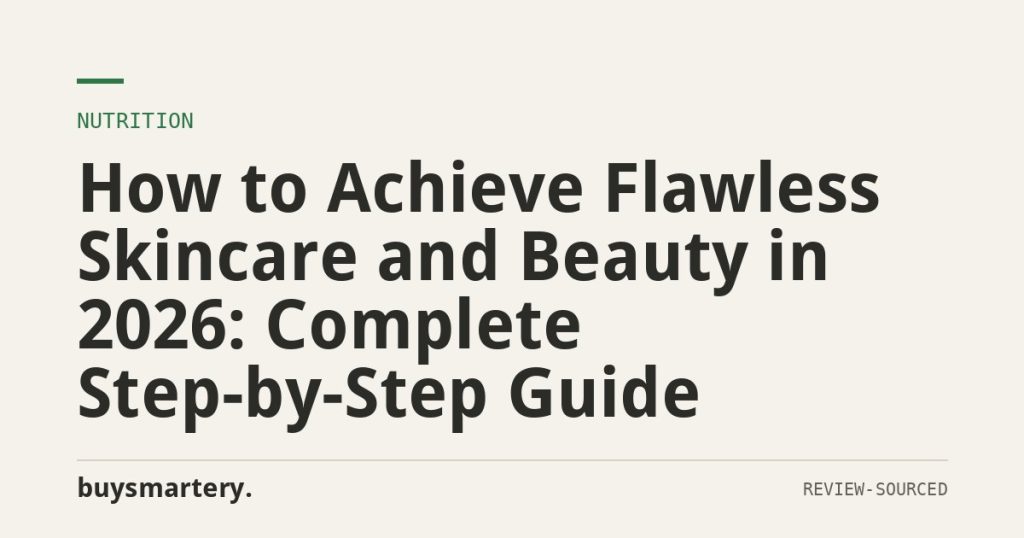 How to Achieve Flawless Skincare and Beauty in 2026: Complete Step-by-Step Guide