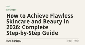 How to Achieve Flawless Skincare and Beauty in 2026: Complete Step-by-Step Guide