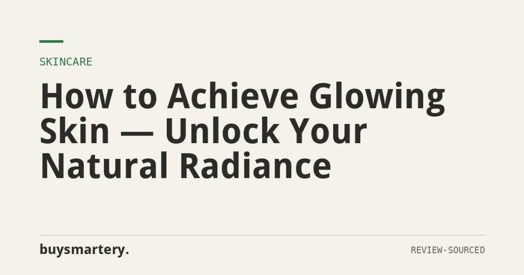 How to Achieve Glowing Skin — Unlock Your Natural Radiance