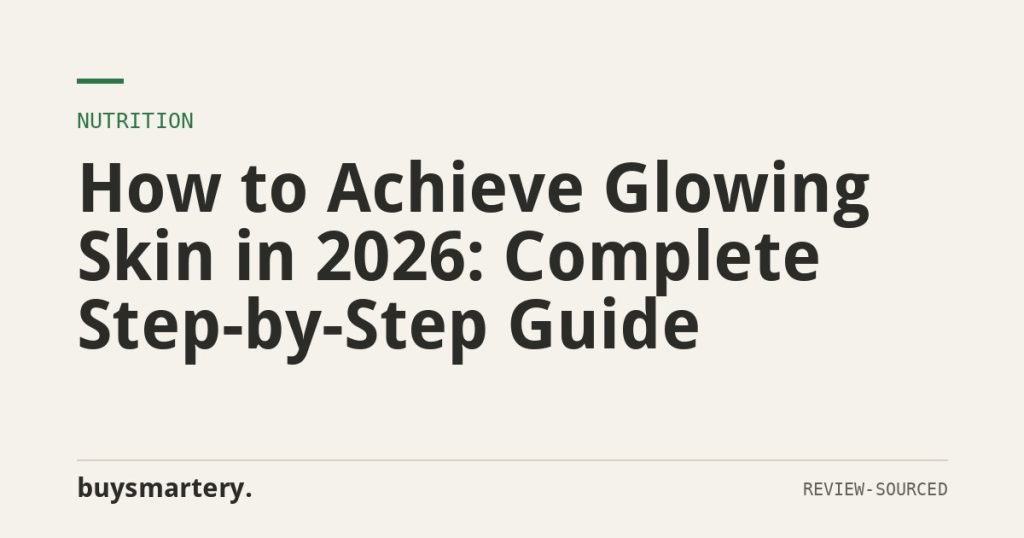 How to Achieve Glowing Skin in 2026: Complete Step-by-Step Guide