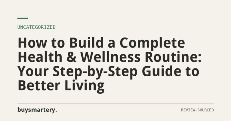 How to Build a Complete Health & Wellness Routine: Your Step-by-Step Guide to Better Living
