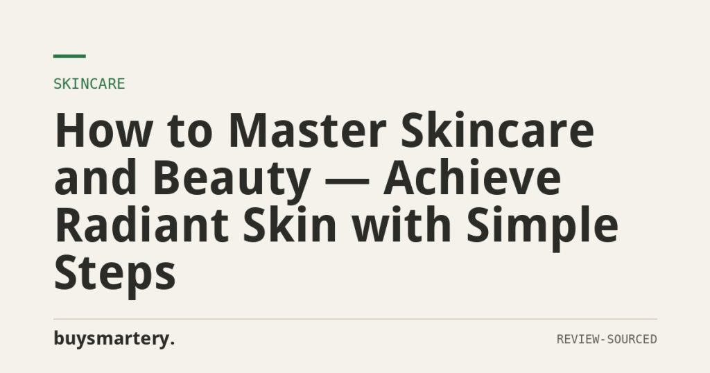 How to Master Skincare and Beauty — Achieve Radiant Skin with Simple Steps