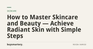 How to Master Skincare and Beauty — Achieve Radiant Skin with Simple Steps