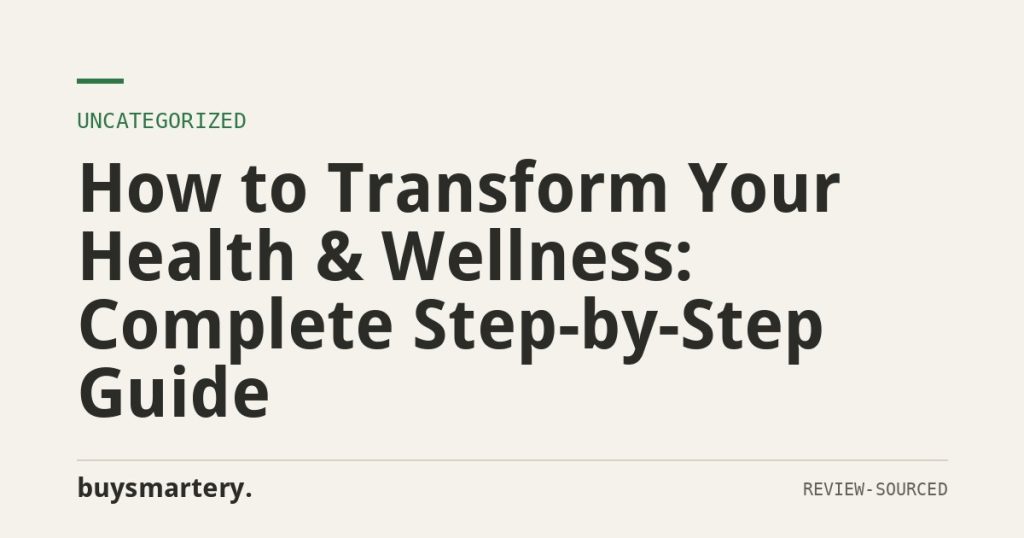 How to Transform Your Health & Wellness: Complete Step-by-Step Guide