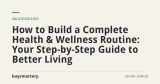 How to Build a Complete Health & Wellness Routine: Your Step-by-Step Guide to Better Living