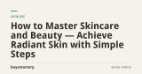 How to Master Skincare and Beauty — Achieve Radiant Skin with Simple Steps